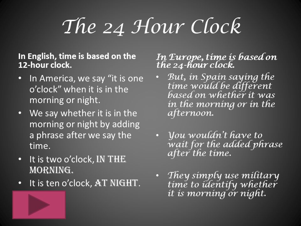 The 24 Hour Clock In English, time is based on the 12-hour clock. In Europe, time is based on the 24-hour clock.