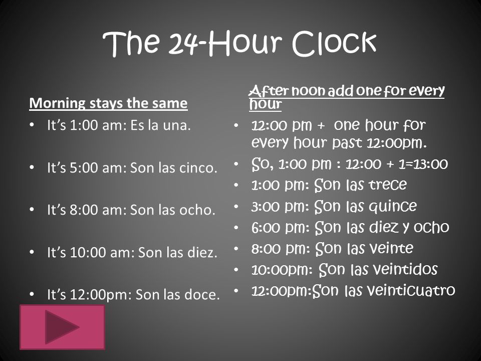 The 24-Hour Clock Morning stays the same It’s 1:00 am: Es la una.