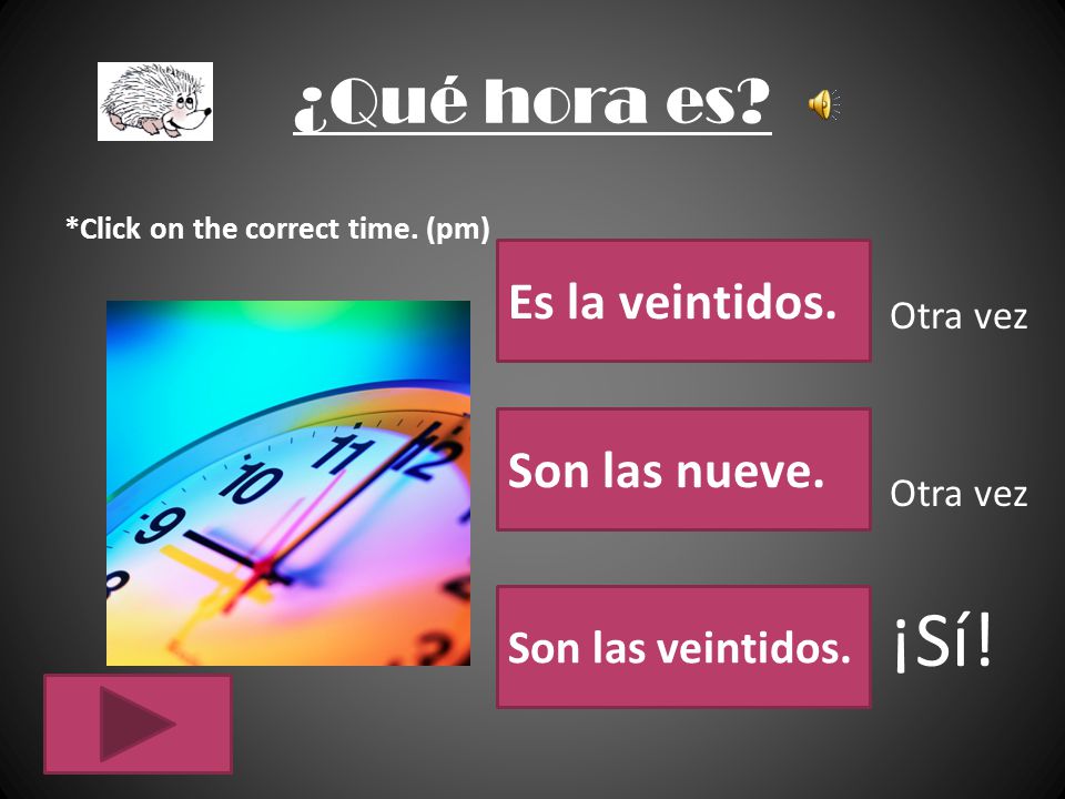 ¡Sí! ¿Qué hora es Es la veintidos. Son las nueve. Son las veintidos.