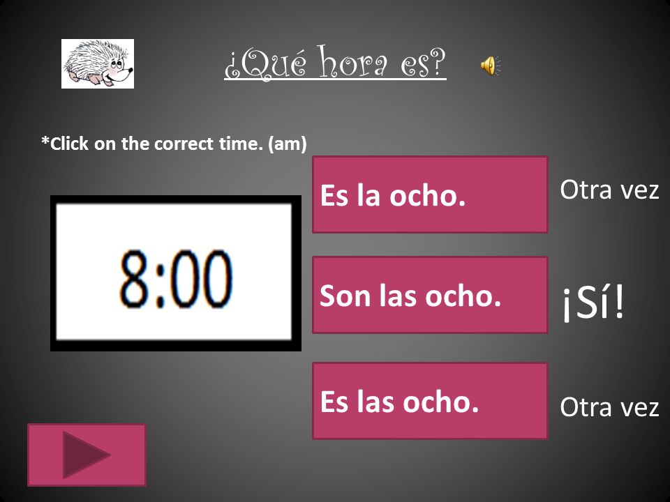 ¡Sí! ¿Qué hora es Es la ocho. Son las ocho. Es las ocho. Otra vez