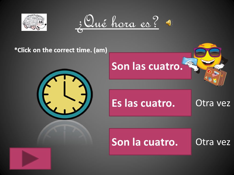 ¿Qué hora es Son las cuatro. Es las cuatro. Son la cuatro. Otra vez
