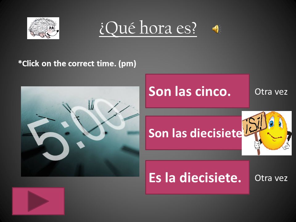 ¿Qué hora es Son las cinco. Es la diecisiete. Son las diecisiete.