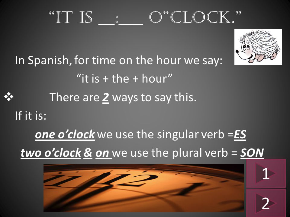 1 2 It is __:___ o clock. In Spanish, for time on the hour we say: