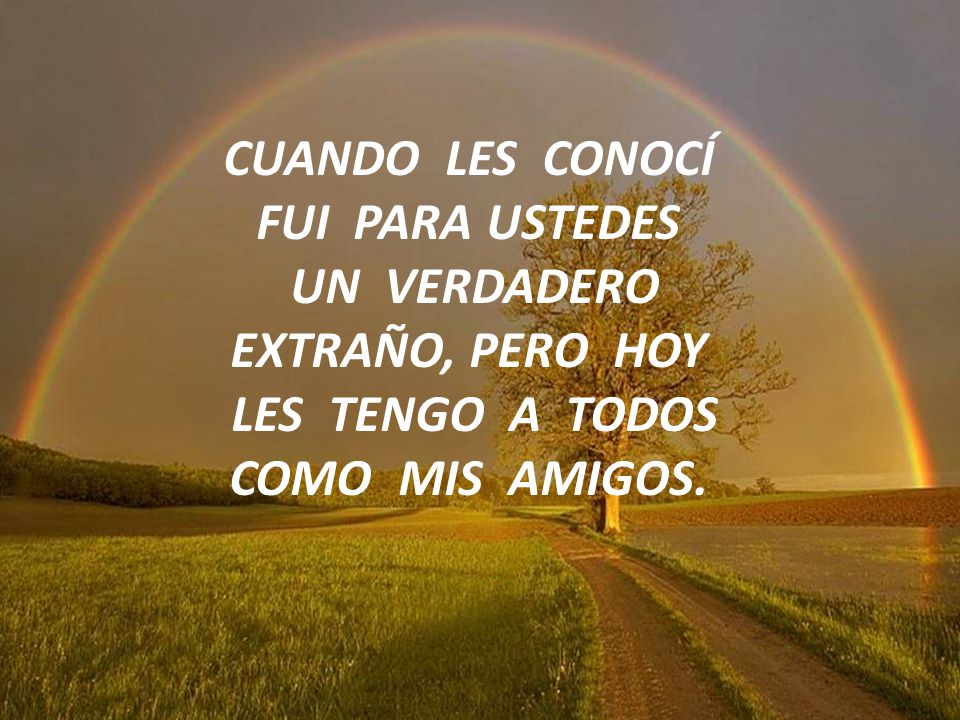 CUANDO LES CONOCÍ FUI PARA USTEDES LES TENGO A TODOS COMO MIS AMIGOS.
