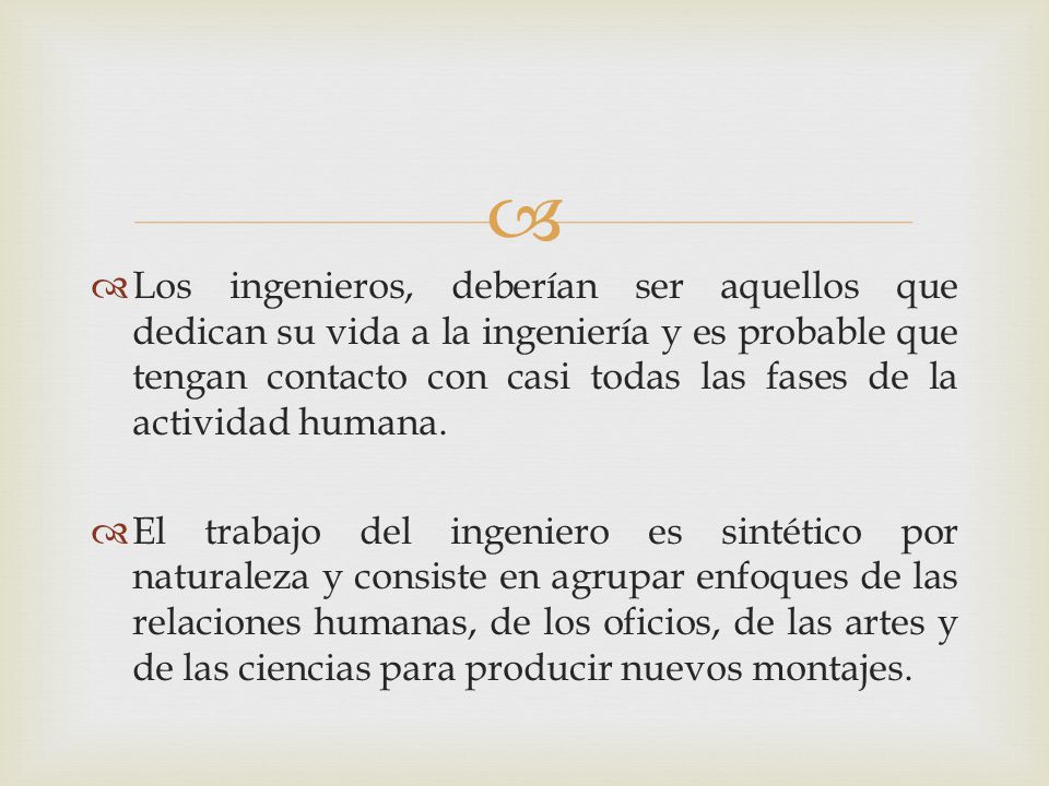 Los ingenieros, deberían ser aquellos que dedican su vida a la ingeniería y es probable que tengan contacto con casi todas las fases de la actividad humana.
