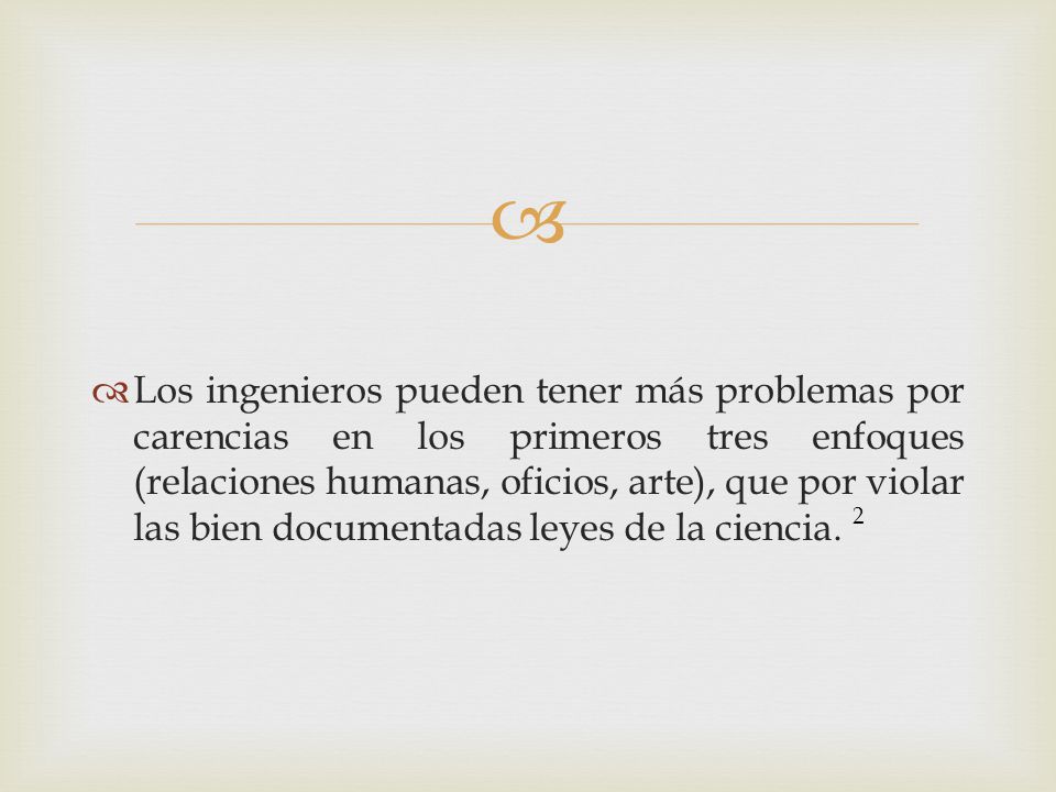 Los ingenieros pueden tener más problemas por carencias en los primeros tres enfoques (relaciones humanas, oficios, arte), que por violar las bien documentadas leyes de la ciencia.