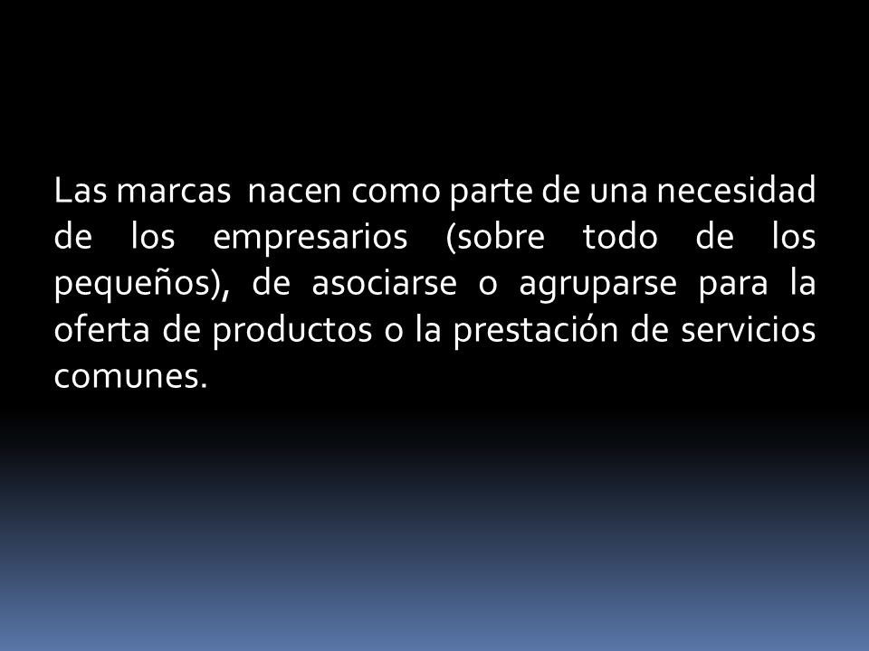 Las marcas nacen como parte de una necesidad de los empresarios (sobre todo de los pequeños), de asociarse o agruparse para la oferta de productos o la prestación de servicios comunes.