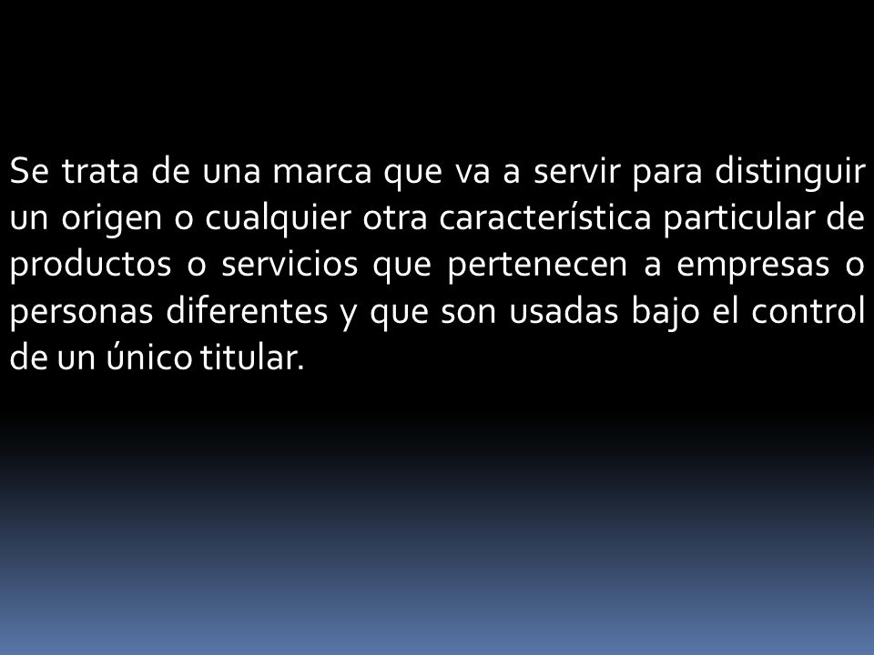 Se trata de una marca que va a servir para distinguir un origen o cualquier otra característica particular de productos o servicios que pertenecen a empresas o personas diferentes y que son usadas bajo el control de un único titular.