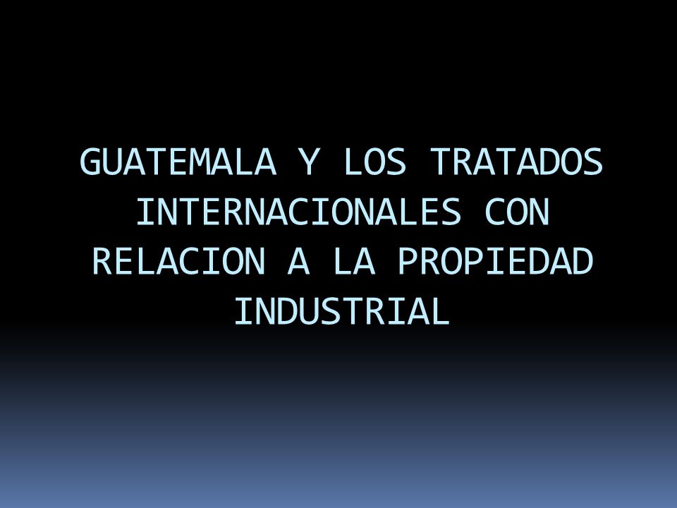 GUATEMALA Y LOS TRATADOS INTERNACIONALES CON RELACION A LA PROPIEDAD INDUSTRIAL