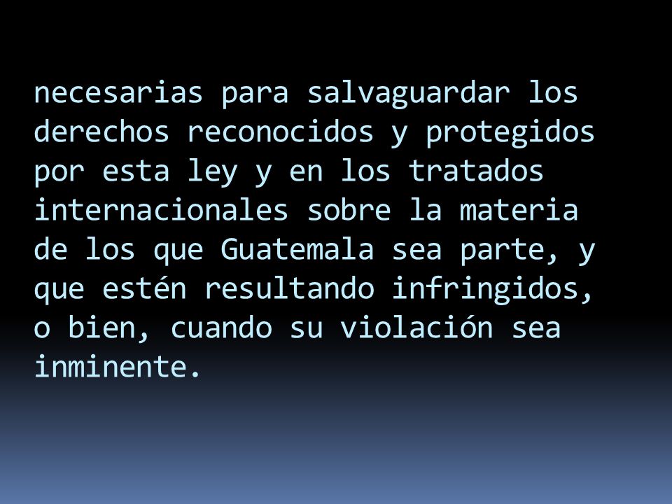 necesarias para salvaguardar los derechos reconocidos y protegidos por esta ley y en los tratados internacionales sobre la materia de los que Guatemala sea parte, y que estén resultando infringidos, o bien, cuando su violación sea inminente.