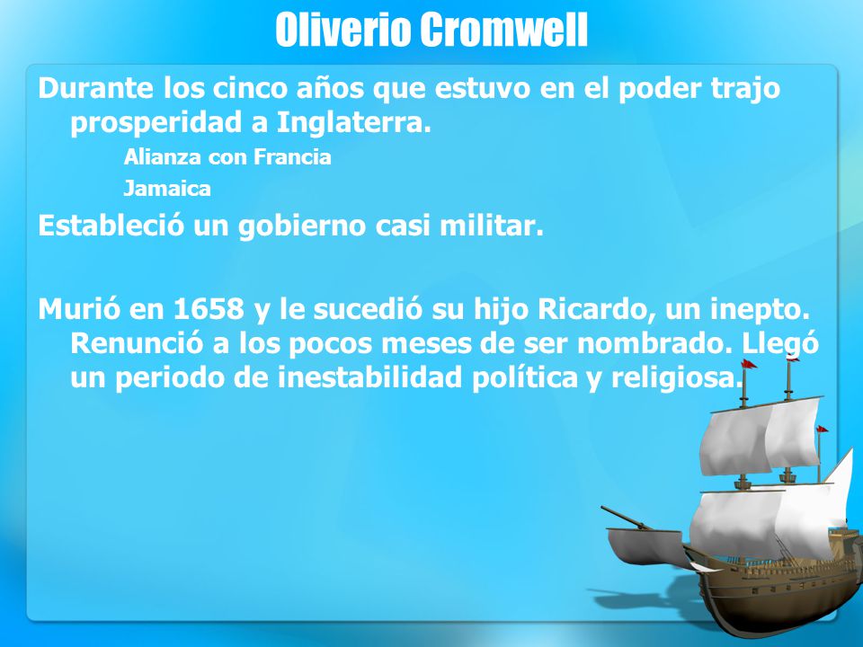 Oliverio Cromwell Durante los cinco años que estuvo en el poder trajo prosperidad a Inglaterra. Alianza con Francia.