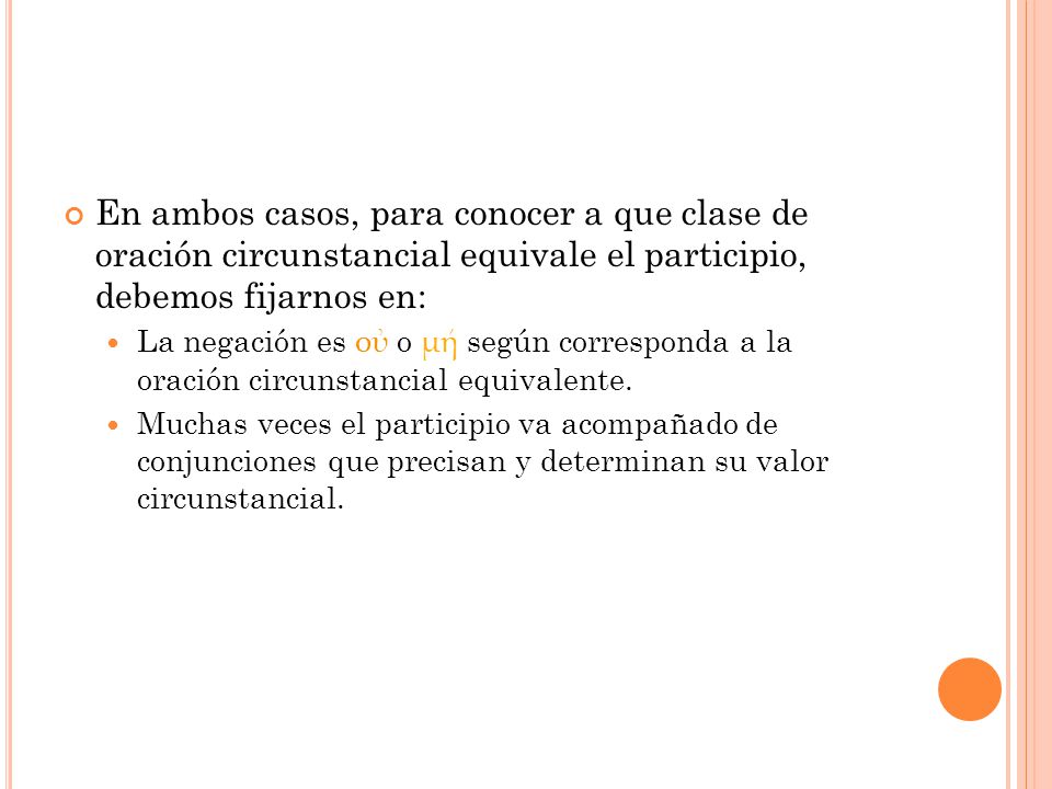 En ambos casos, para conocer a que clase de oración circunstancial equivale el participio, debemos fijarnos en: