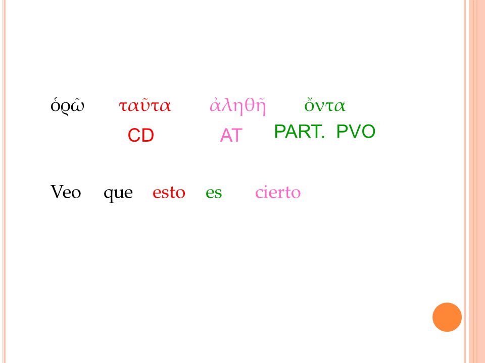 ὁρῶ ταῦτα ἀληθῆ ὄντα PART. PVO CD AT Veo que esto es cierto