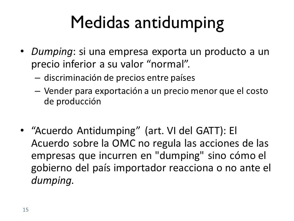 Medidas antidumping Dumping: si una empresa exporta un producto a un precio inferior a su valor normal .
