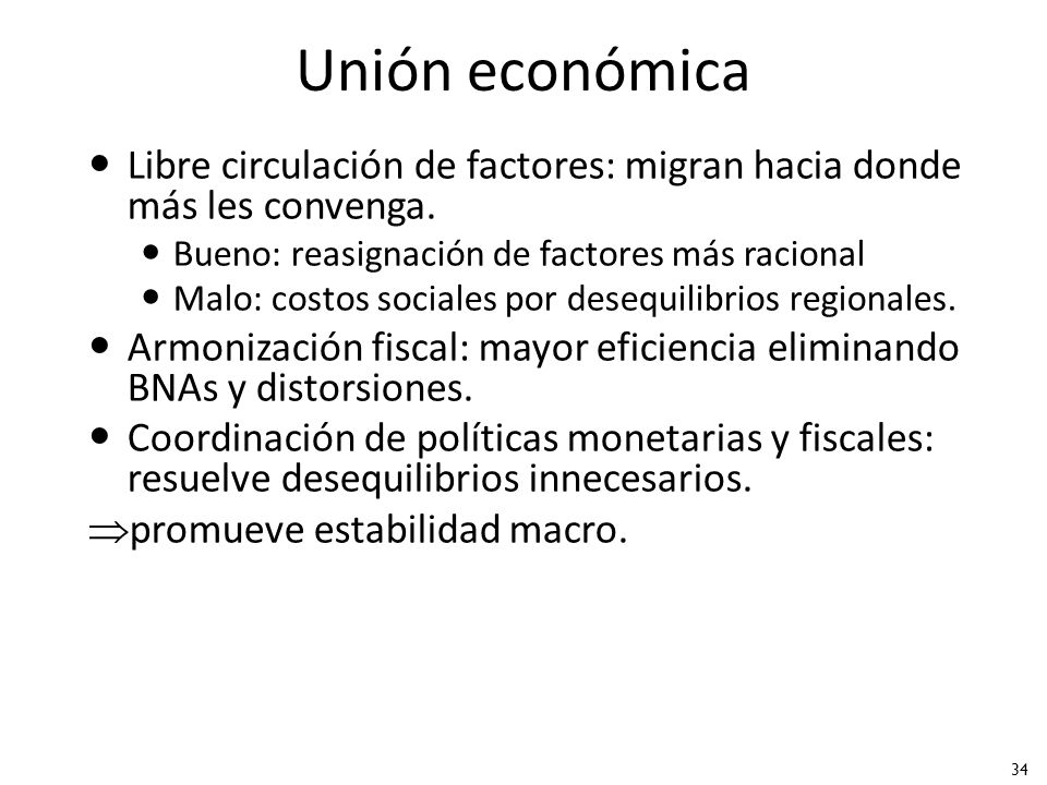 Unión económica Libre circulación de factores: migran hacia donde más les convenga. Bueno: reasignación de factores más racional.