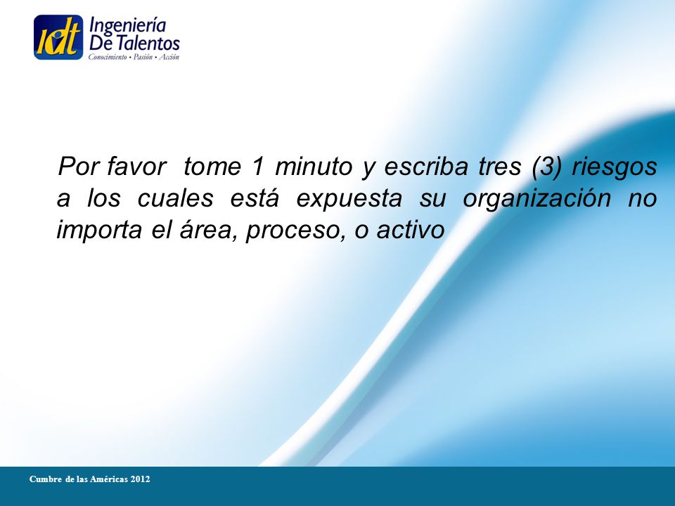 Por favor tome 1 minuto y escriba tres (3) riesgos a los cuales está expuesta su organización no importa el área, proceso, o activo
