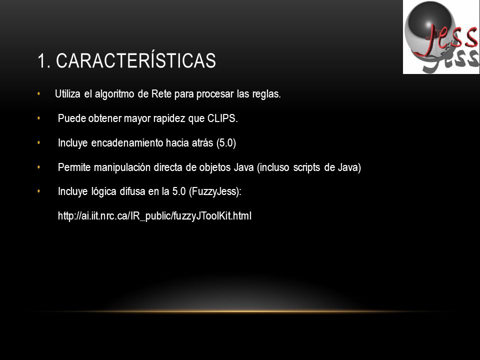 1. Características Utiliza el algoritmo de Rete para procesar las reglas. Puede obtener mayor rapidez que CLIPS.