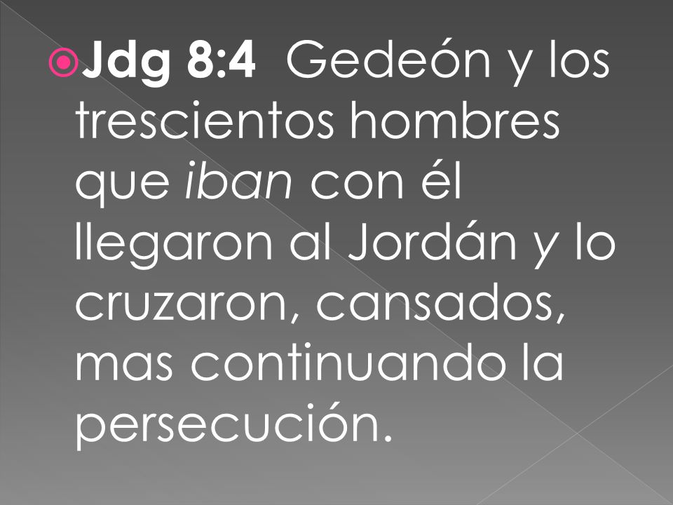 Jdg 8:4 Gedeón y los trescientos hombres que iban con él llegaron al Jordán y lo cruzaron, cansados, mas continuando la persecución.