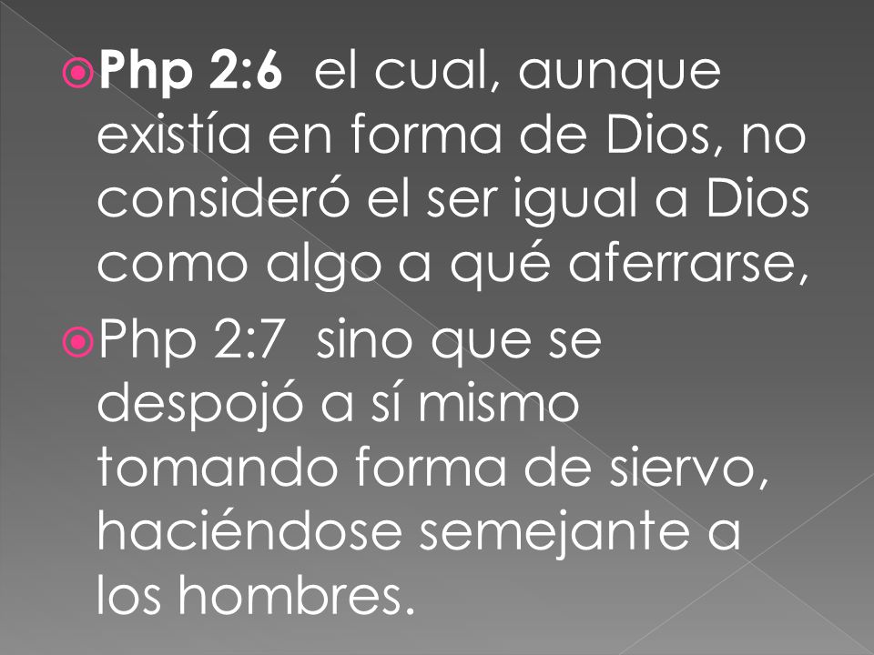 Php 2:6 el cual, aunque existía en forma de Dios, no consideró el ser igual a Dios como algo a qué aferrarse,