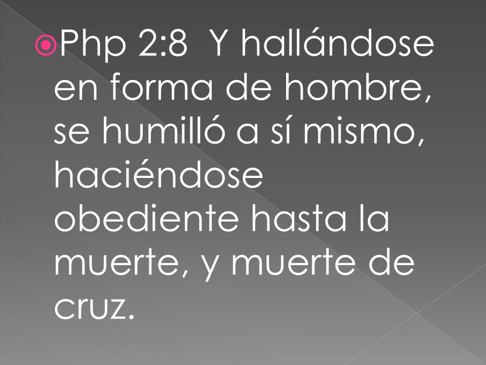 Php 2:8 Y hallándose en forma de hombre, se humilló a sí mismo, haciéndose obediente hasta la muerte, y muerte de cruz.