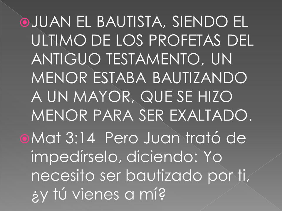 JUAN EL BAUTISTA, SIENDO EL ULTIMO DE LOS PROFETAS DEL ANTIGUO TESTAMENTO, UN MENOR ESTABA BAUTIZANDO A UN MAYOR, QUE SE HIZO MENOR PARA SER EXALTADO.