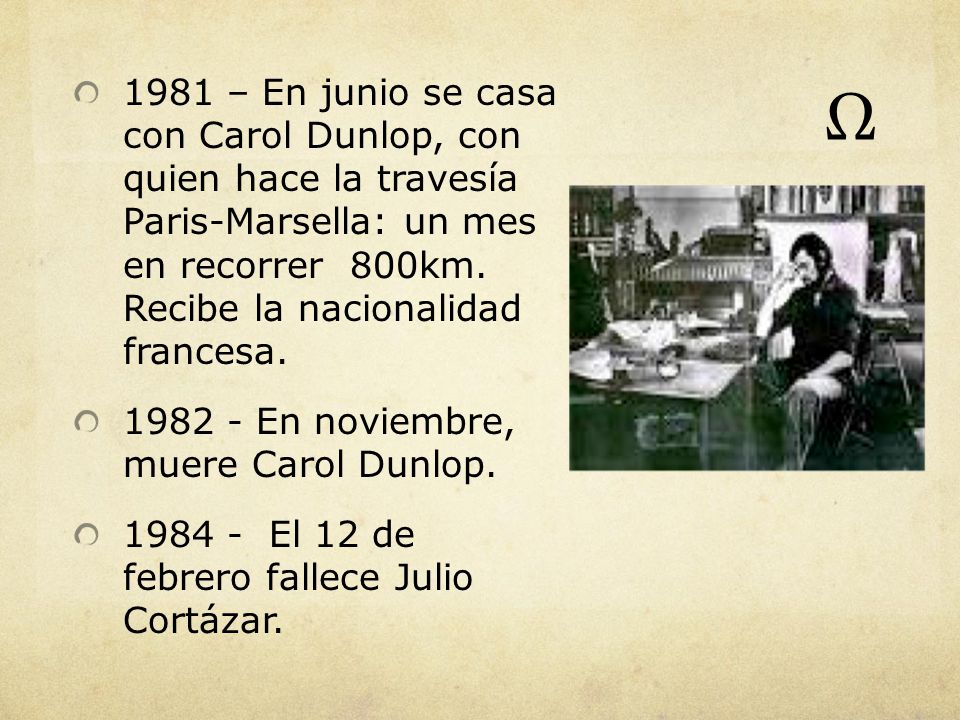 1981 – En junio se casa con Carol Dunlop, con quien hace la travesía Paris-Marsella: un mes en recorrer 800km. Recibe la nacionalidad francesa.