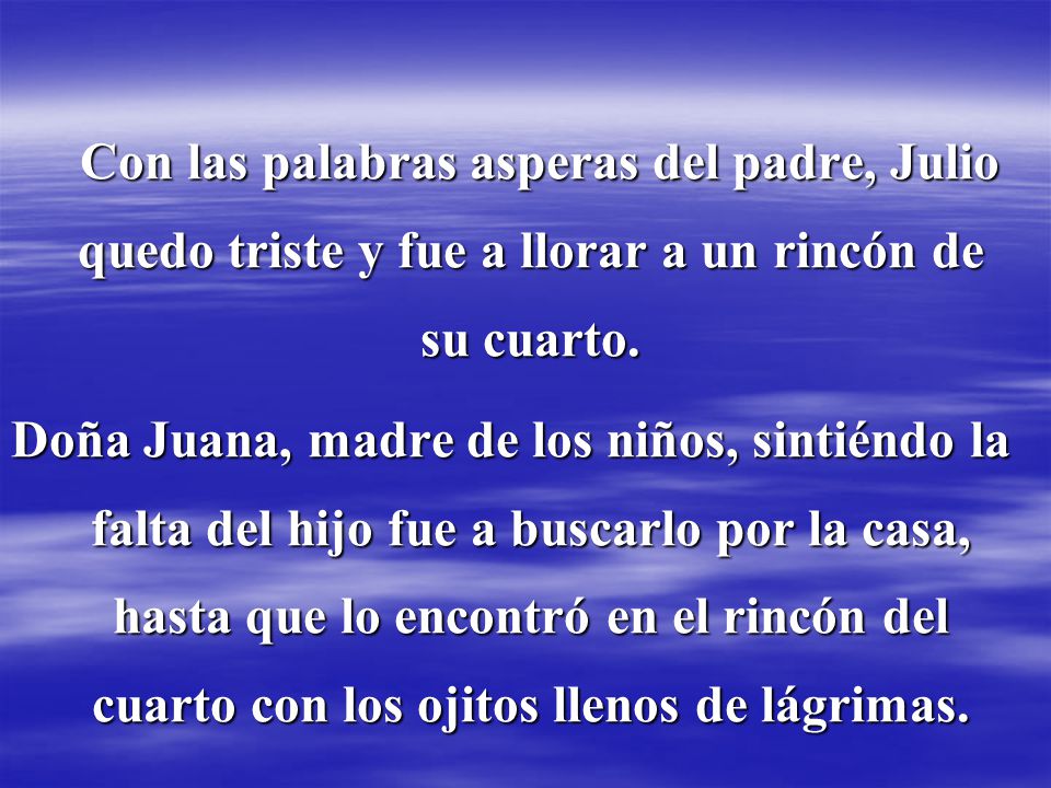 Con las palabras asperas del padre, Julio quedo triste y fue a llorar a un rincón de su cuarto.