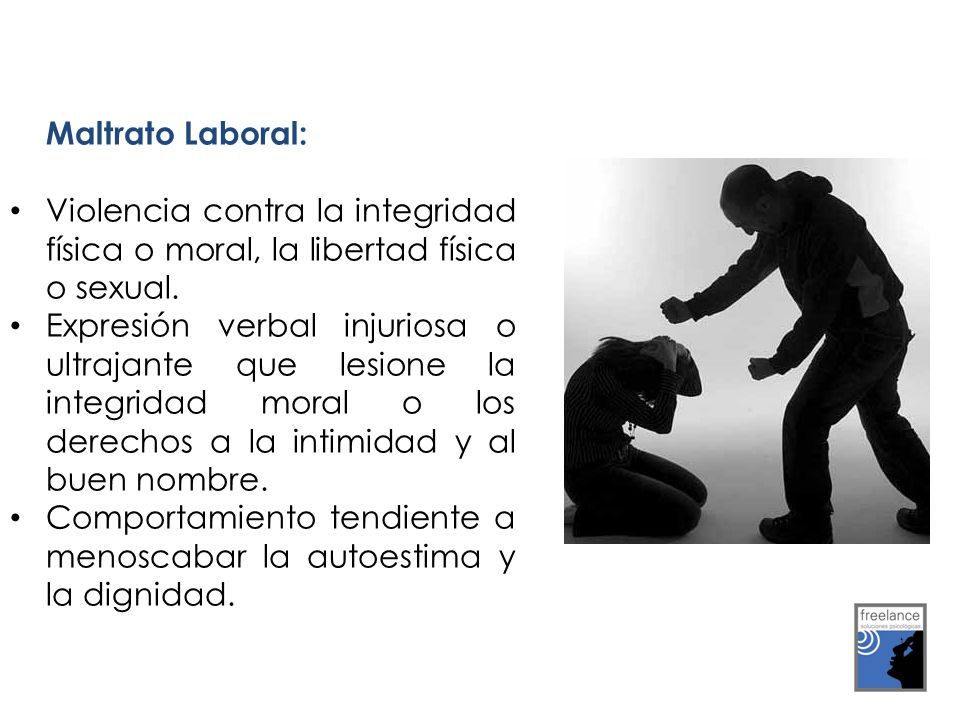 Maltrato Laboral: Violencia contra la integridad física o moral, la libertad física o sexual.