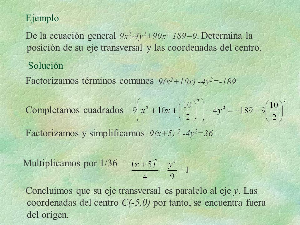 Ejemplo De la ecuación general 9x2-4y2+90x+189=0. Determina la posición de su eje transversal y las coordenadas del centro.