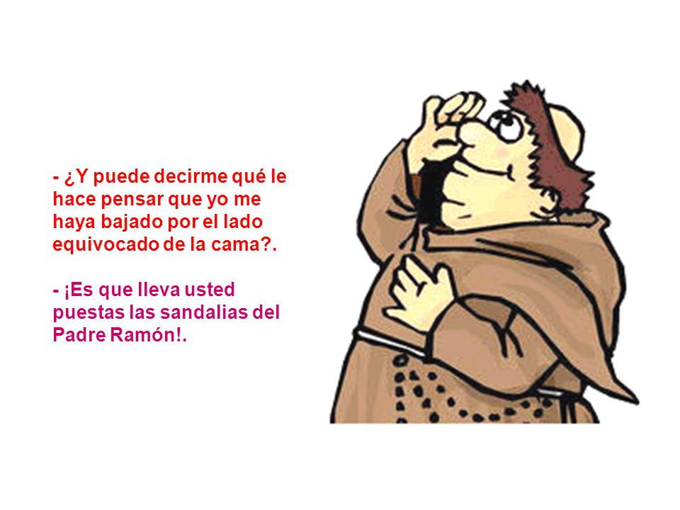 - ¿Y puede decirme qué le hace pensar que yo me haya bajado por el lado equivocado de la cama .