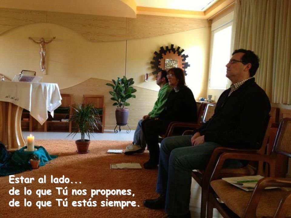 Estar al lado... de lo que Tú nos propones, de lo que Tú estás siempre.