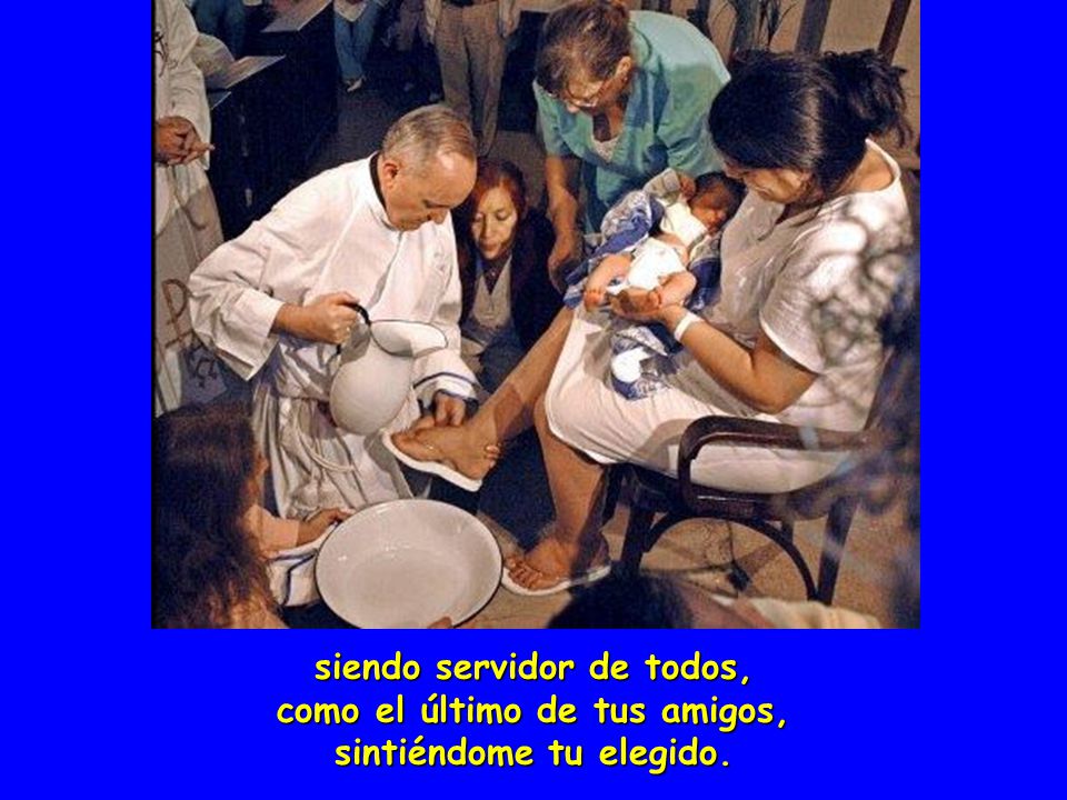 siendo servidor de todos, como el último de tus amigos, sintiéndome tu elegido.