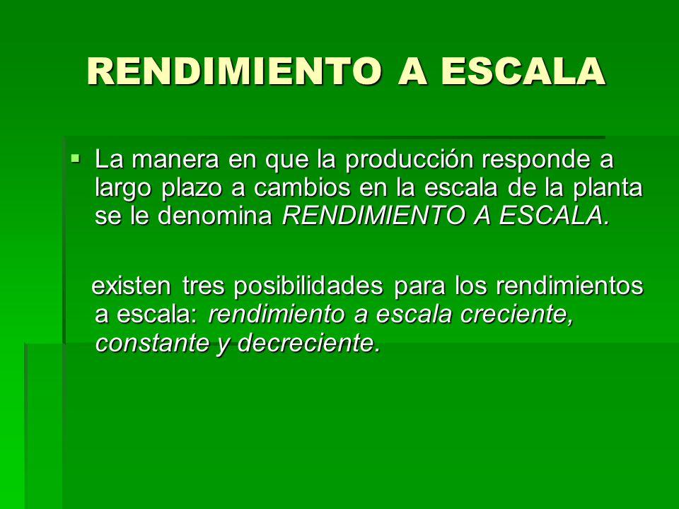 RENDIMIENTO A ESCALA La manera en que la producción responde a largo plazo a cambios en la escala de la planta se le denomina RENDIMIENTO A ESCALA.