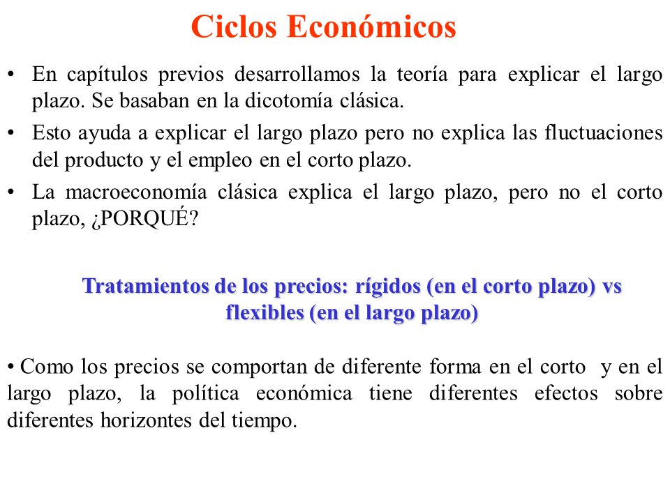 Ciclos Económicos En capítulos previos desarrollamos la teoría para explicar el largo plazo. Se basaban en la dicotomía clásica.