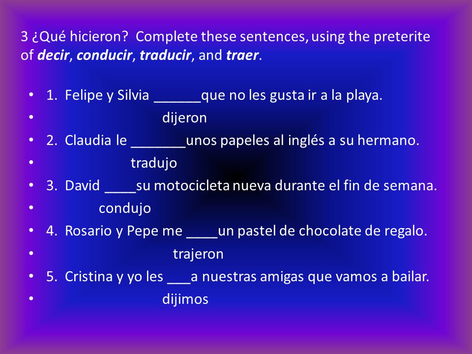3 ¿Qué hicieron Complete these sentences, using the preterite of decir, conducir, traducir, and traer.