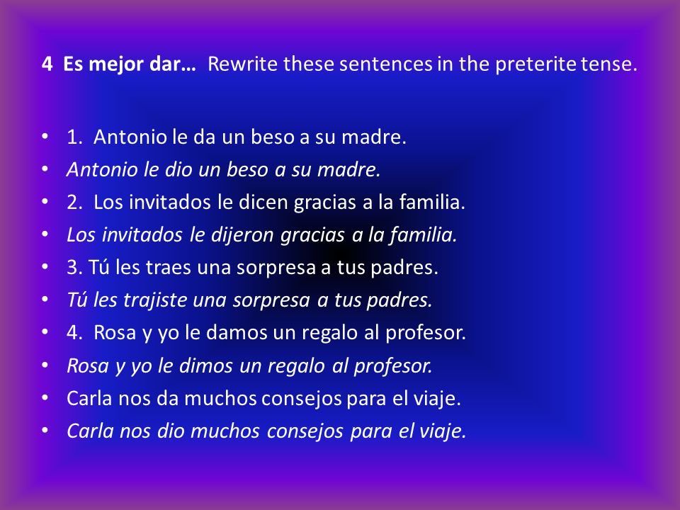4 Es mejor dar… Rewrite these sentences in the preterite tense.