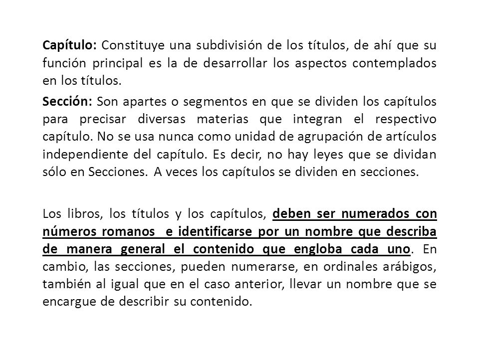 Capítulo: Constituye una subdivisión de los títulos, de ahí que su función principal es la de desarrollar los aspectos contemplados en los títulos.