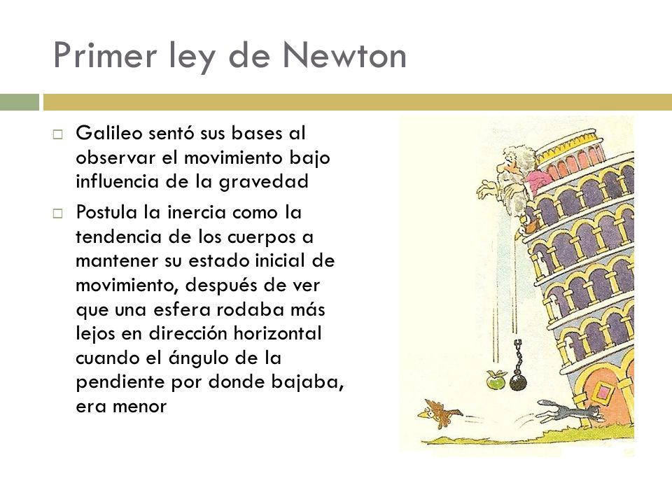 Primer ley de Newton Galileo sentó sus bases al observar el movimiento bajo influencia de la gravedad.