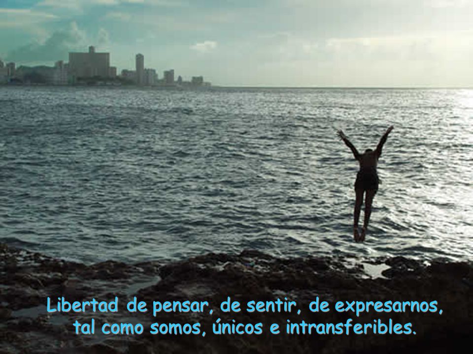 Libertad de pensar, de sentir, de expresarnos, tal como somos, únicos e intransferibles.