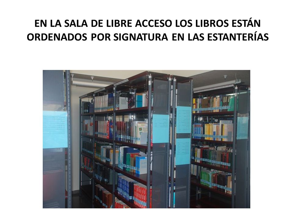 EN LA SALA DE LIBRE ACCESO LOS LIBROS ESTÁN ORDENADOS POR SIGNATURA EN LAS ESTANTERÍAS