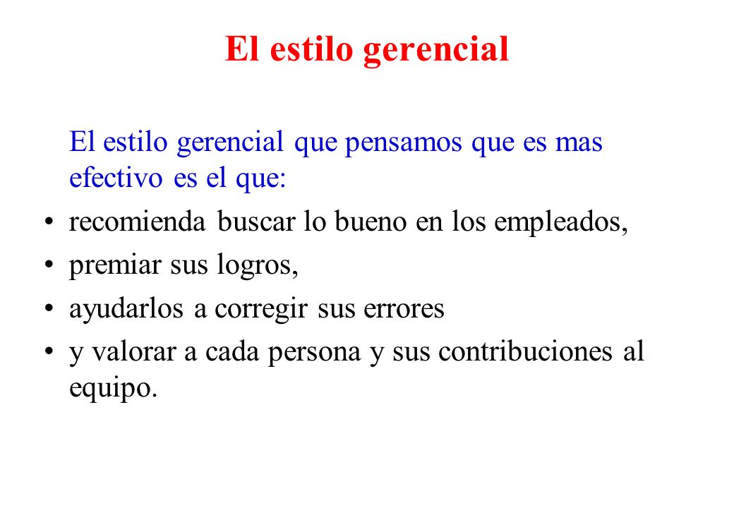 El estilo gerencial El estilo gerencial que pensamos que es mas efectivo es el que: recomienda buscar lo bueno en los empleados,