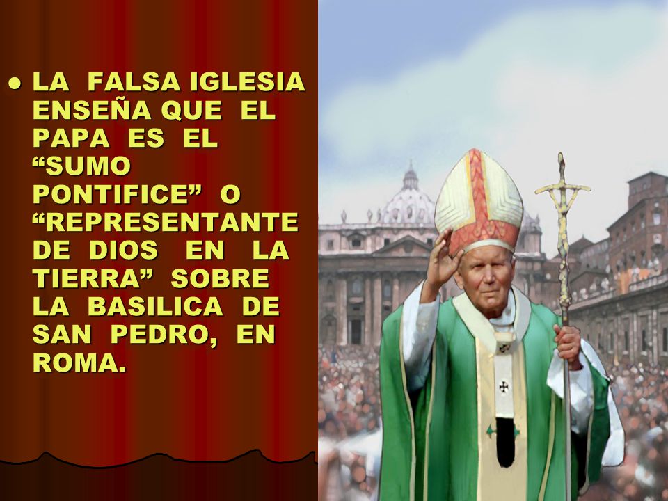 LA FALSA IGLESIA ENSEÑA QUE EL PAPA ES EL SUMO PONTIFICE O REPRESENTANTE DE DIOS EN LA TIERRA SOBRE LA BASILICA DE SAN PEDRO, EN ROMA.