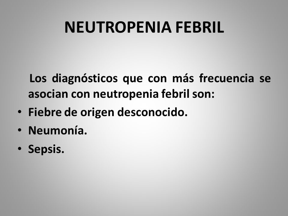NEUTROPENIA FEBRIL Los diagnósticos que con más frecuencia se asocian con neutropenia febril son: Fiebre de origen desconocido.