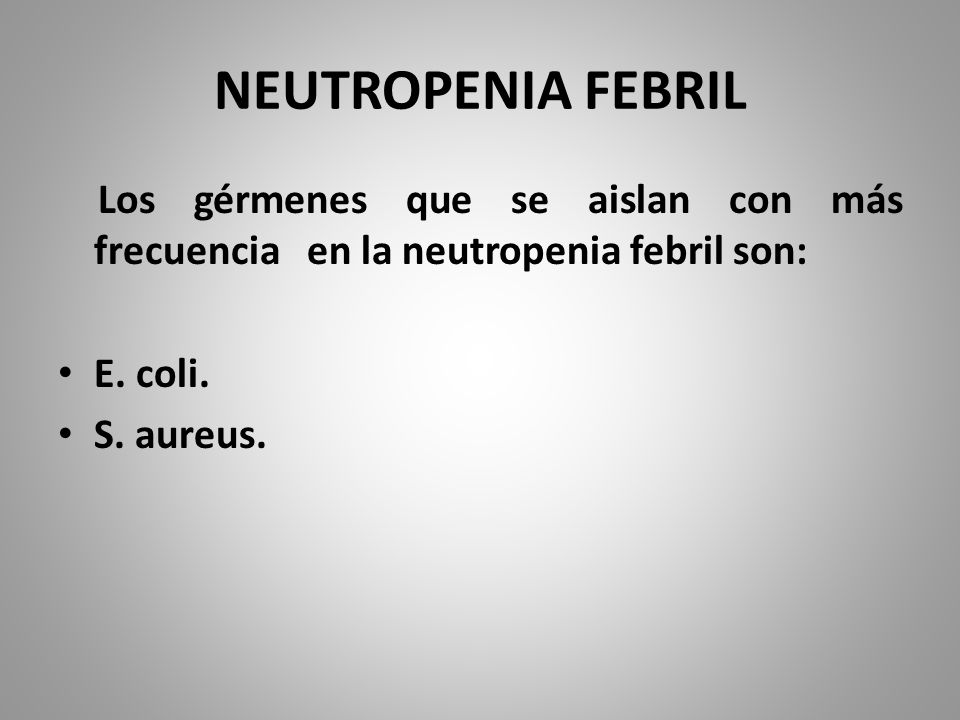 NEUTROPENIA FEBRIL Los gérmenes que se aislan con más frecuencia en la neutropenia febril son: E. coli.