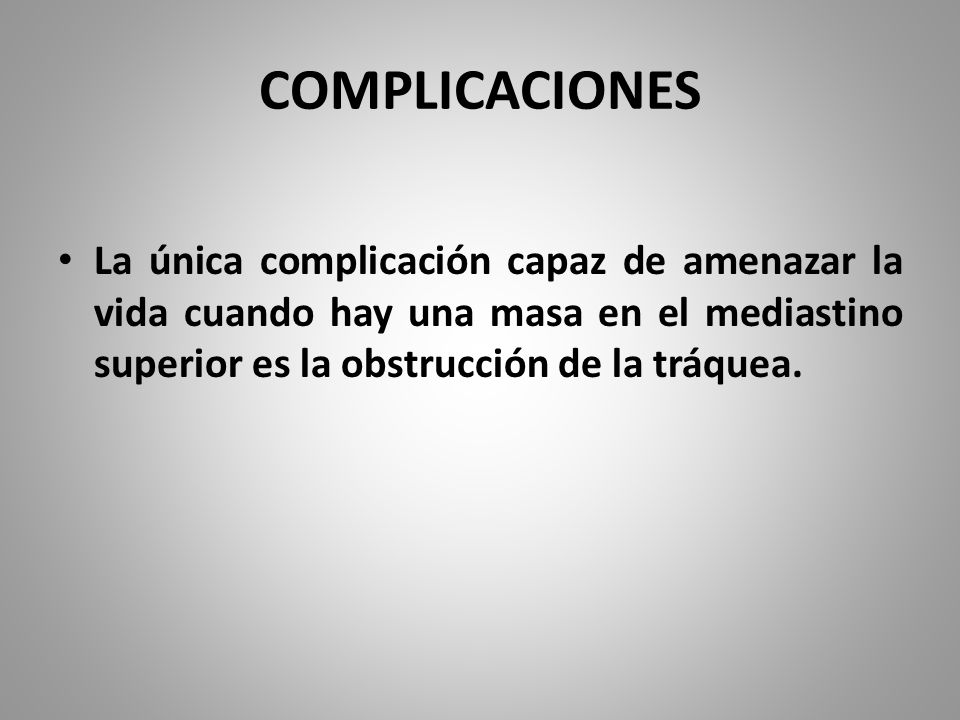 COMPLICACIONES La única complicación capaz de amenazar la vida cuando hay una masa en el mediastino superior es la obstrucción de la tráquea.
