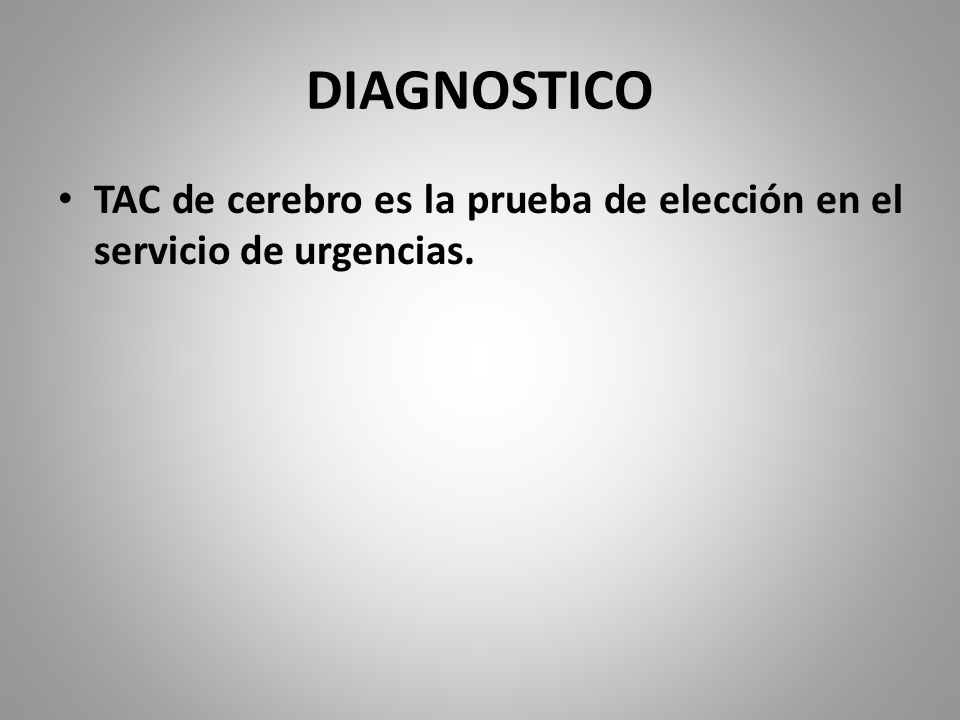 DIAGNOSTICO TAC de cerebro es la prueba de elección en el servicio de urgencias.