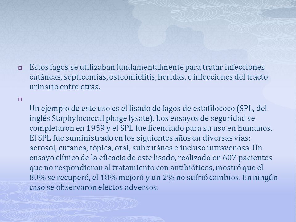 Estos fagos se utilizaban fundamentalmente para tratar infecciones cutáneas, septicemias, osteomielitis, heridas, e infecciones del tracto urinario entre otras.