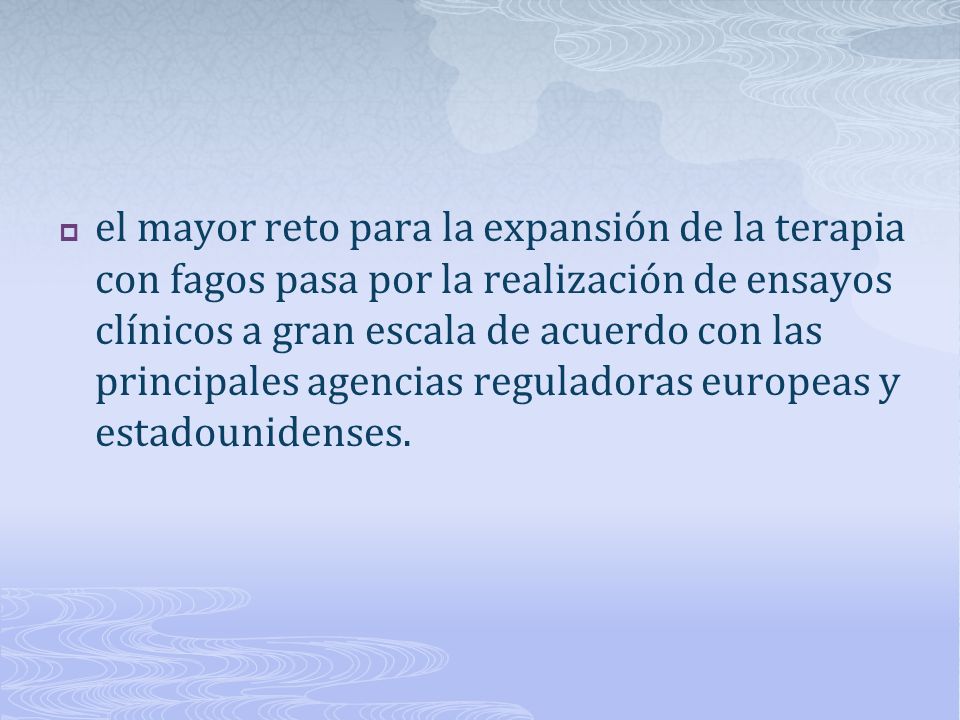 el mayor reto para la expansión de la terapia con fagos pasa por la realización de ensayos clínicos a gran escala de acuerdo con las principales agencias reguladoras europeas y estadounidenses.