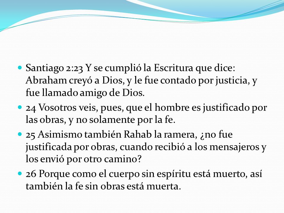 Santiago 2:23 Y se cumplió la Escritura que dice: Abraham creyó a Dios, y le fue contado por justicia, y fue llamado amigo de Dios.