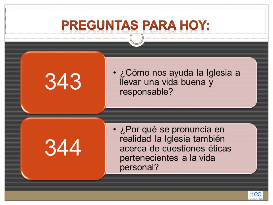 Preguntas para hoy: 343. ¿Cómo nos ayuda la Iglesia a llevar una vida buena y responsable 344.